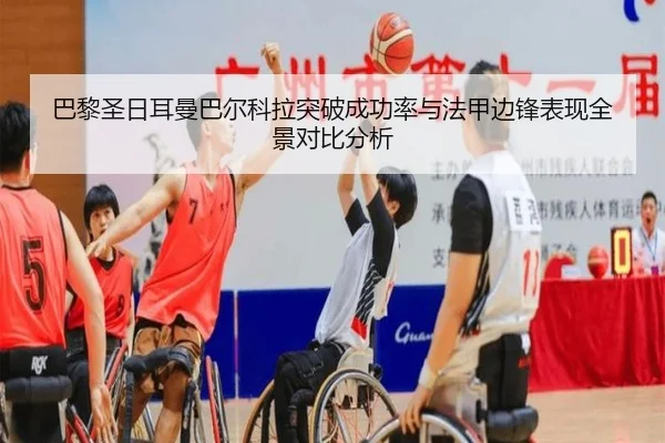 巴黎圣日耳曼巴尔科拉突破成功率与法甲边锋表现全景对比分析