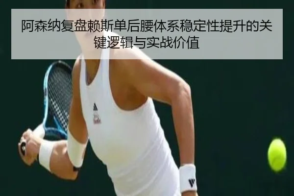 阿森纳复盘赖斯单后腰体系稳定性提升的关键逻辑与实战价值