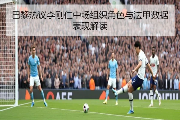 巴黎热议李刚仁中场组织角色与法甲数据表现解读