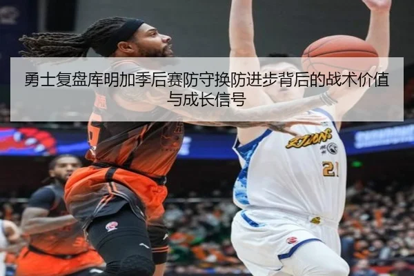 勇士复盘库明加季后赛防守换防进步背后的战术价值与成长信号