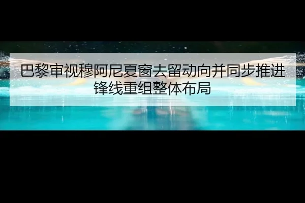 巴黎审视穆阿尼夏窗去留动向并同步推进锋线重组整体布局