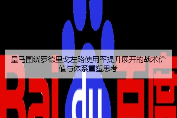 皇马围绕罗德里戈左路使用率提升展开的战术价值与体系重塑思考