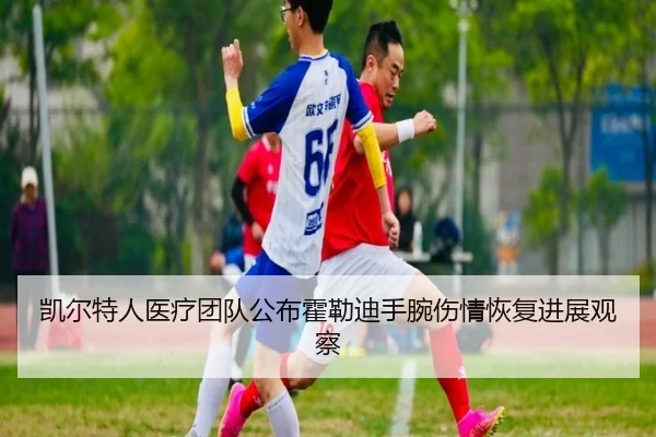 凯尔特人医疗团队公布霍勒迪手腕伤情恢复进展观察